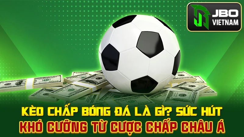 Kèo chấp bóng đá là gì? Sức hút khó cưỡng từ cược chấp châu Á