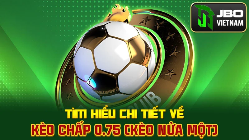 Tìm hiểu chi tiết về kèo chấp 0.75 (kèo nửa một)