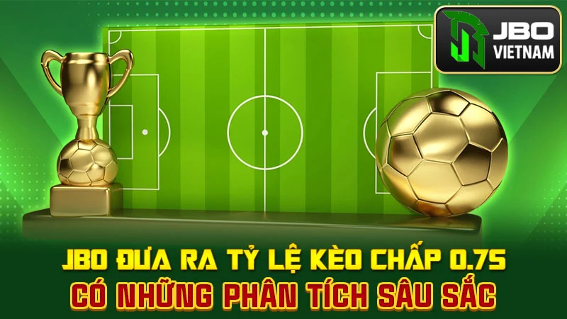 JBO đưa ra tỷ lệ kèo chấp 0.75 có những phân tích sâu sắc