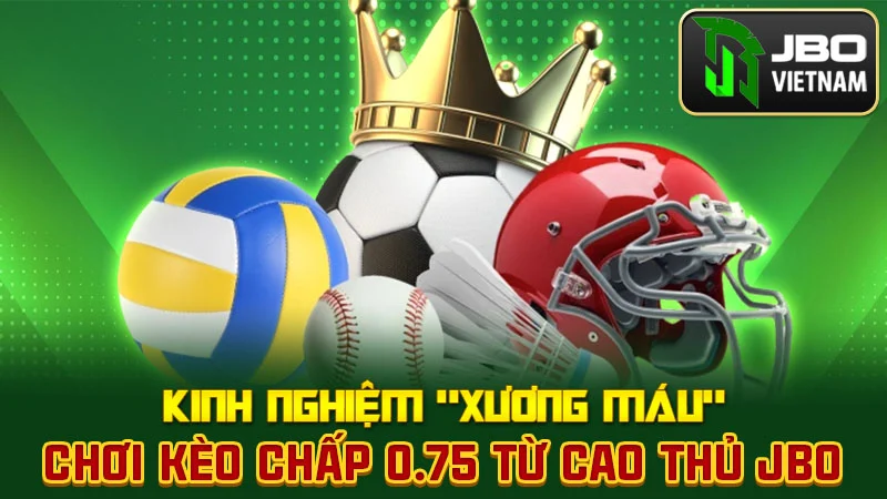 Kinh nghiệm "xương máu" chơi kèo chấp 0.75 từ cao thủ JBO