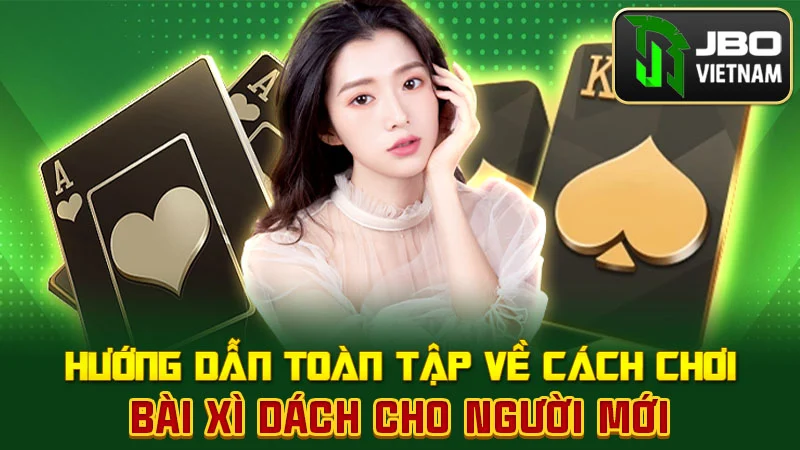 Hướng Dẫn Toàn Tập Về Cách Chơi Bài Xì Dách Cho Người Mới