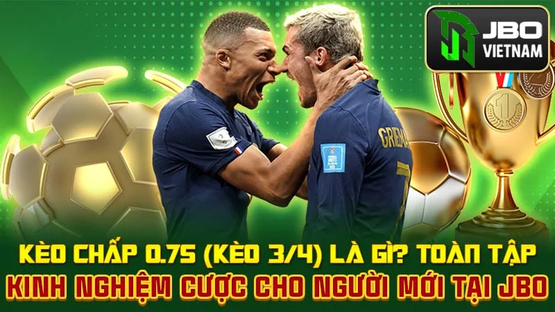 Kèo Chấp 0.75 (Kèo 3/4) Là Gì? Toàn Tập Kinh Nghiệm Cược Cho Người Mới Tại JBO