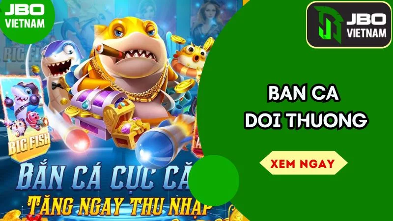 Ban Ca Doi Thuong – Trải Nghiệm Game Hot, Cơ Hội Nhận Thưởng Lớn